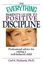 book cover of The Everything Parent's Guide To Positive Discipline: Professional Advice for Raising a Well-Behaved Child (Everything S by Carl E. Pickhardt