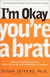 book cover of I'm Okay, You're a Brat!: Setting the Priorities Straight and Freeing You From the Guilt and Mad Myths of Pare by Susan Jeffers