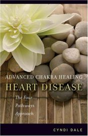 book cover of Advanced Chakra Healing: Heart Disease: The Four Pathways Approach by Cyndi Dale