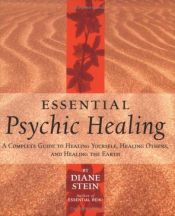 book cover of Essential Psychic Healing: A Complete Guide to Healing Yourself, Healing Others, And Healing the Earth by Diane Stein