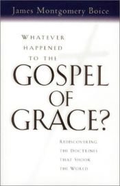 book cover of Whatever Happened to The Gospel of Grace? by James Montgomery Boice