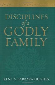 book cover of Disciplines of a Godly Family by R. Kent Hughes