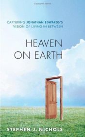 book cover of Heaven on Earth: Capturing Jonathan Edwards's Vision of Living in Between by Stephen Nichols