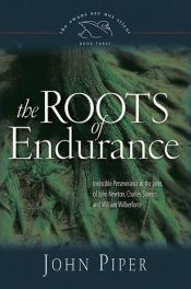 book cover of THE SWANS ARE NOT SILENT #3 - The Roots of Endurance: Invincible Perseverance in the Lives of John Newton, Charles Simeon, and William Wilberforce by John Piper
