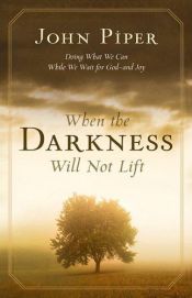 book cover of When the Darkness Will Not Lift: Doing What We Can While We Wait for God--and Joy by John Piper