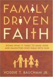 book cover of Family driven faith : doing what it takes to raise sons and daughters who walk with God by Voddie Baucham Jr.