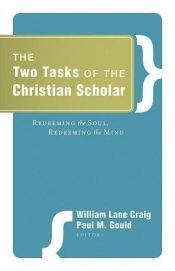 book cover of The Two Tasks of the Christian Scholar: Redeeming the Soul, Redeeming the Mind by William Lane Craig