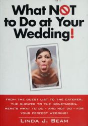book cover of What Not to Do at Your Wedding! by Linda J. Beam