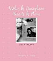 book cover of Why a Daughter Needs a Mom: 100 Reasons by Gregory E Lang|Susanna Leonard Hill
