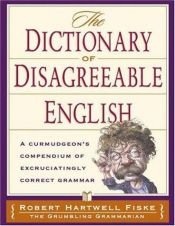 book cover of The Dictionary of Disagreeable English: A Curmudgeon's Compendium of Excruciatingly Correct Grammar by Robert Hartwell Fiske