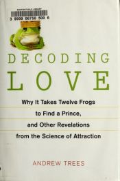 book cover of Decoding Love: Why It Takes Twelve Frogs to Find a Prince, and Other Revelations fromthe Science ofz by Andrew Trees
