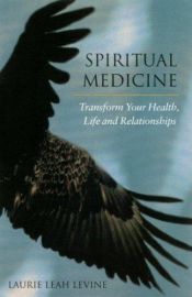book cover of Spiritual Medicine: Transform Your Health, Life and Relationships by Laurie Levine