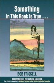 book cover of Something in This Book Is True, Second Edition: The Official Companion to Nothing in this Book Is True, But It's Exactly How Things Are by Bob Frissell