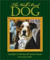 book cover of The Well-Bred Dog: Lisa Zador's Cabinet of Curious Canines by James Waller
