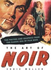 book cover of The Art of Noir: The Posters and Graphics from the Classic Era of Film Noir by Eddie Muller