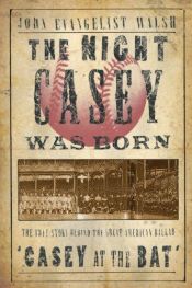 book cover of The night Casey was born : the true story behind the great American ballad "Casey at the bat" by John Evangelist Walsh