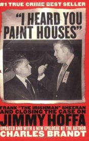 book cover of "I Heard You Paint Houses": Frank "The Irishman" Sheeran & Closing the Case on Jimmy Hoffa by Charles Brandt