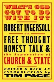 book cover of What's God got to do with it? : Robert G. Ingersoll on free thought, honest talk, and the separation of church and stat by Robert G. Ingersoll