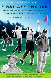 book cover of First Off the Tee: Presidential Hackers, Duffers, and Cheaters From Taft to Bush by Don Van Natta, Jr.