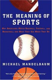 book cover of The Meaning of Sports: Why Americans Watch Baseball, Football, and Basketball and What They See When They Do by Michael Mandelbaum