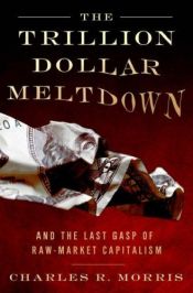 book cover of The Trillion Dollar Meltdown: Easy Money, High Rollers, and the Great Credit Crash [TRILLION DOLLAR MELTDOWN] by Charles R. Morris