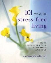 book cover of 101 Ways to Stress-Free Living: How to Declutter Your Mind, Body, and Soul by Suzannah Olivier
