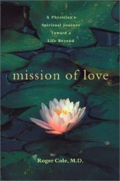book cover of Mission of Love: A Physician's Spiritual Journey Toward a Life Beyond by Roger Cole