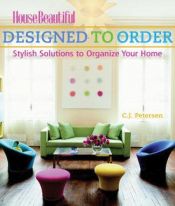 book cover of House beautiful, designed to order : stylish solutions to organize your home by C. J. Petersen