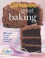 book cover of Good Housekeeping Great Baking: 600 Recipes for Cakes, Cookies, Breads, Pies and Pastries (Good Housekeeping) by Good Housekeeping Institute