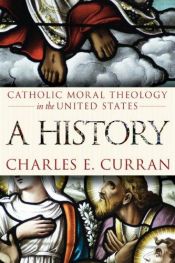 book cover of Catholic Moral Theology in the United States: A History (Moral Traditions) by Charles E. Curran