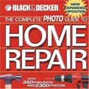 book cover of The complete photo guide to home repair : with 350 projects and 2,300 photos by The Editors of Creative Publishing international