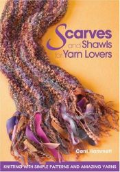 book cover of Scarves and Shawls for Yarn Lovers: Knitting with Simple Patterns and Amazing Yarns by Carri Hammett