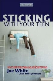 book cover of Sticking with Your Teen: How to Keep from Coming Unglued No Matter What by Joe White