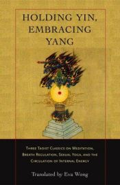 book cover of Holding Yin, Embracing Yang: Three Taoist Classics on Meditation, Breath Regulation, Sexual Yoga, and the Circulation of by Eva Wong