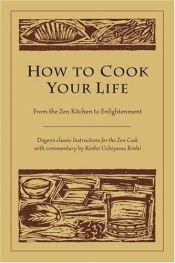 book cover of How to cook your life : from the Zen kitchen to enlightenment by Dogen|Kosho Uchiyama Roshi