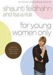 book cover of For Young Women Only : What You Need to Know About How Guys Think by Lisa A. Rice|Shaunti Feldhahn
