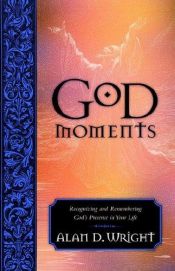 book cover of God Moments: Recognizing and Remembering God's Presence in Your Life by Alan D. Wright