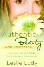 book cover of Authentic beauty : going deeper ; a study guide for the set-apart young woman by Leslie Ludy
