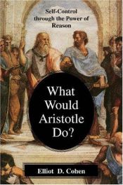 book cover of What would Aristotle do? : self-control through the power of reason by Elliot D. Cohen