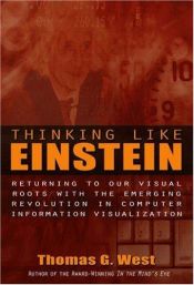 book cover of Thinking Like Einstein: Returning to Our Visual Roots with the Emerging Revolution in Computer Information Visualisation by Thomas G. West