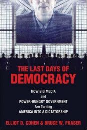 book cover of The Last Days of Democracy: How Big Media and Power-Hungry Government Are Turning America Into a Dictatorship by Elliot D. Cohen