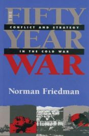 book cover of The Fifty-Year War: Conflict and Strategy in the Cold War by Norman Friedman