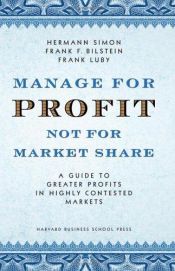 book cover of Manage for Profit, Not for Market Share: A Guide to Greater Profits in Highly Contested Markets by Hermann Simon