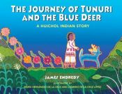 book cover of The Journey of Tunuri and the Blue Deer: A Huichol Indian Story by James Endredy