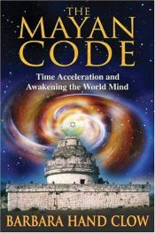 book cover of The Mayan Code: Time Acceleration and Awakening the World Mind by Barbara Hand Clow