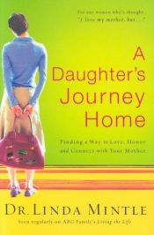 book cover of A Daughter's Journey Home: Finding a Way to Love, Honor and Connect with Your Mother by Dr. Linda Mintle