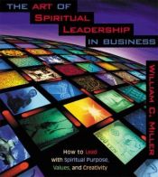 book cover of The Art of Spiritual Leadership in Business: How to Lead with Spiritual Purpose, Values, and Creativity by William Miller
