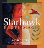 book cover of Earth Magic: Sacred Rituals for Connecting to Natures Power by Starhawk