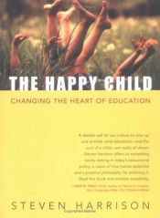 book cover of The Happy Child: Changing the Heart of Education by Steven Harrison