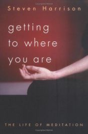 book cover of Getting to Where You Are: The Life of Meditation by Steven Harrison